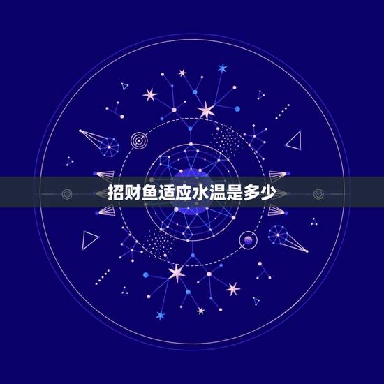 招财鱼适应水温是多少,招财温要多少度 招财鱼适应水温是多少,招财温要多少度