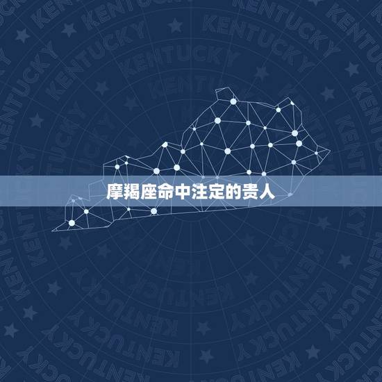 摩羯座命中注定的贵人，摩羯座女命中注定的真爱