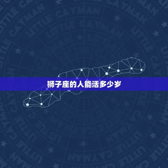 狮子座的人能活多少岁 狮子座的人能活多少岁