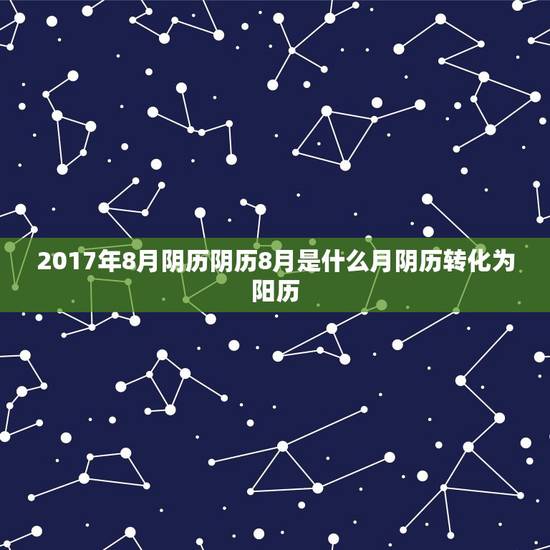 2017年8月阴历阴历8月是什么月阴历转化为阳历，