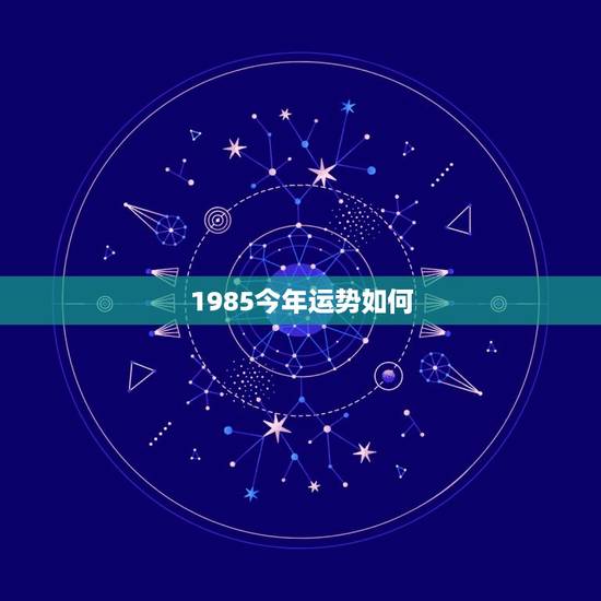 1985今年运势如何，85年属牛今年的运势如何