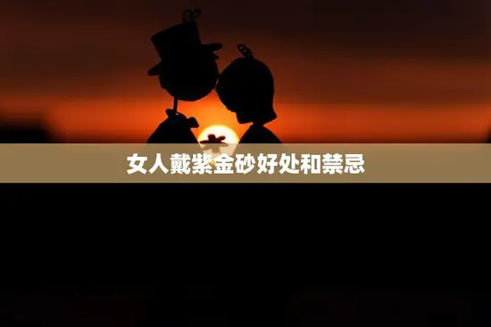 女人戴紫金砂好处和禁忌(探究美丽与健康并存)