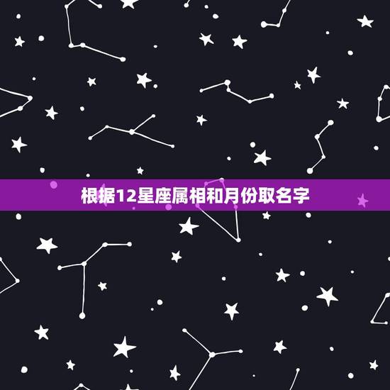 根据12星座属相和月份取名字，12生肖是年，12星座是月，为什么都是1