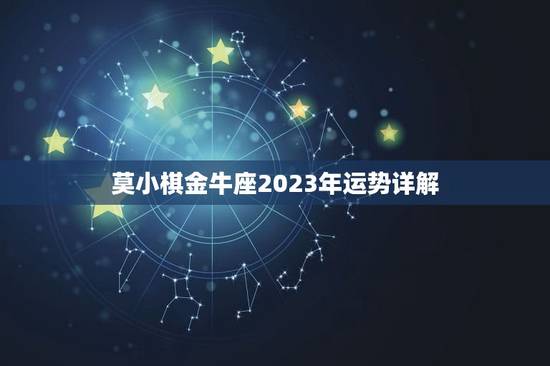 莫小棋金牛座2023年运势详解