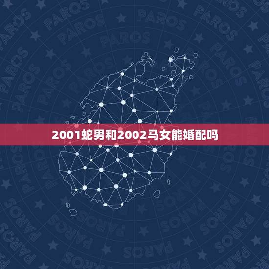 2001蛇男和2002马女能婚配吗，属马的女和属蛇的男婚配可以吗？