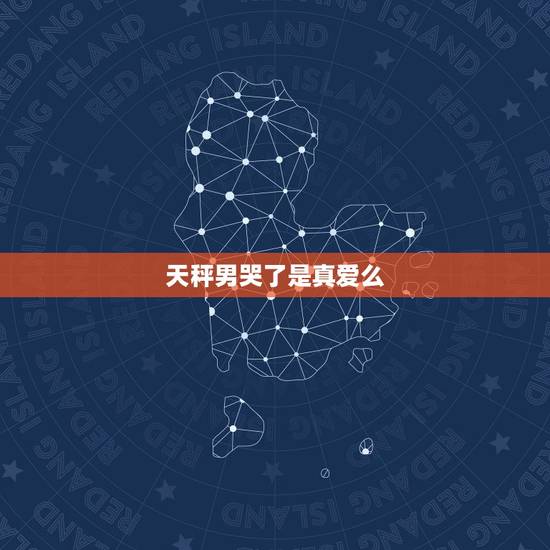 天秤男哭了是真爱么，天秤男宠女友的方式