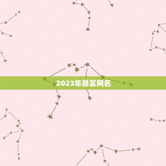 2023年暴富网名，2023年最流行网名男