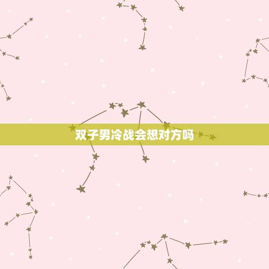 双子男冷战会想对方吗，被双子男当备胎的表现