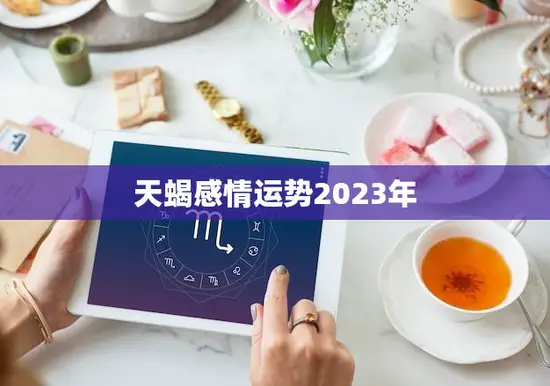 天蝎感情运势2023年(爱情甜蜜稳定但需注意沟通问题)