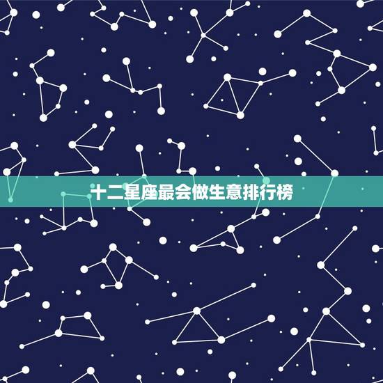 十二星座最会做生意排行榜，哪个星座最会做生意