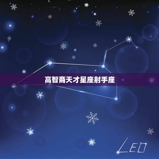 高智商天才星座射手座,智商和情商都高的星座 高智商天才星座射手座,智商和情商都高的星座