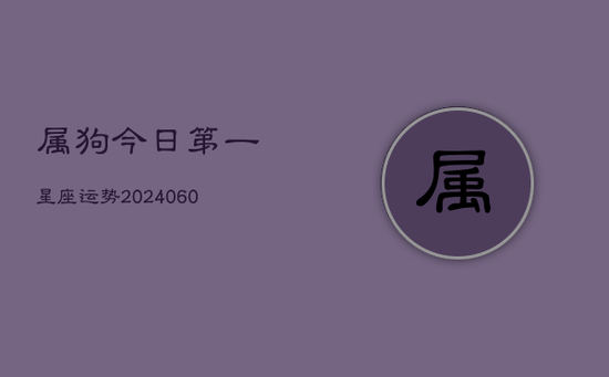 属狗今日第一星座运势(20240605)