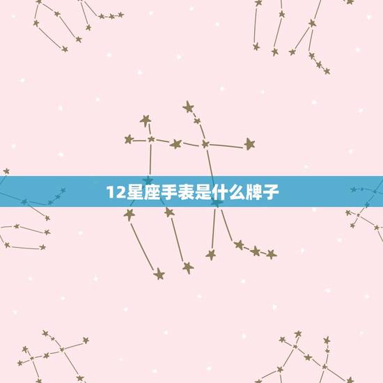 12星座手表是什么牌子，星空十二星座手表