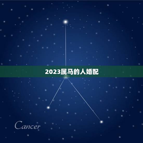 2023属马的人婚配，属马的属相婚配表是怎样的？