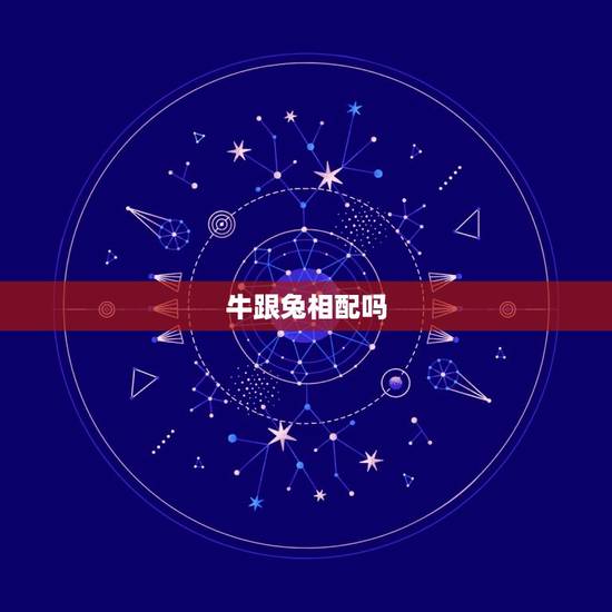 牛跟兔相配吗，属牛和属兔相配吗