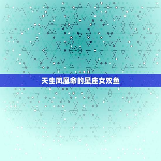 天生凤凰命的星座女双鱼，双鱼座是天生的天才