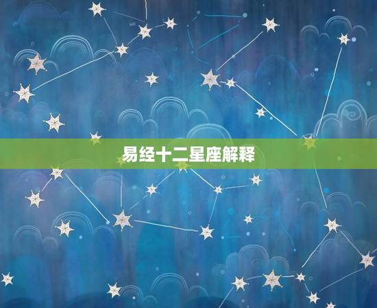 易经十二星座解释，十二星座代表的明星