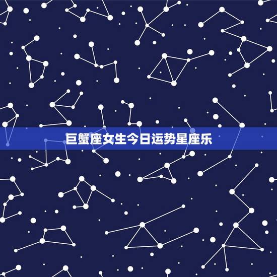 巨蟹座女生今日运势星座乐，巨蟹座女士今日运势怎么样