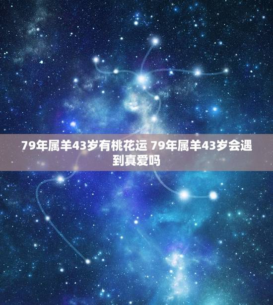 79年属羊43岁有桃花运 79年属羊43岁会遇到真爱吗