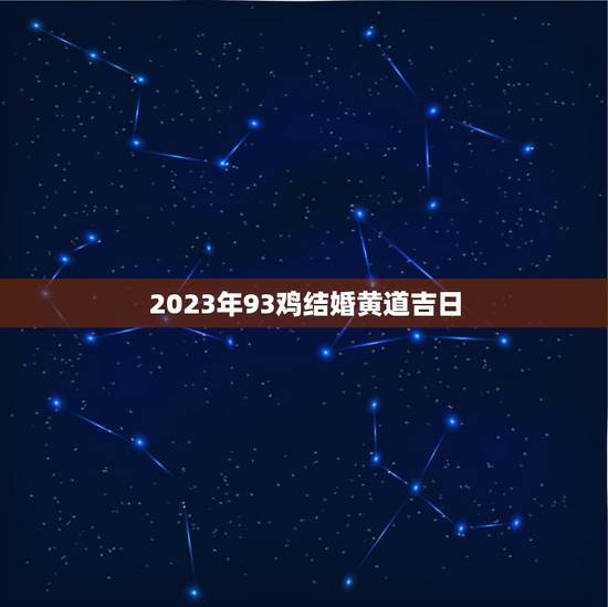 2023年93鸡结婚黄道吉日，2023年属猴的与属鸡的几月份结婚大吉？