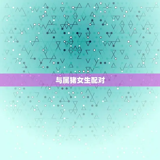 与属猪女生配对 与属猪女生配对