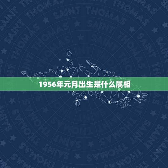 1956年元月出生是什么属相，1956年属什么生肖