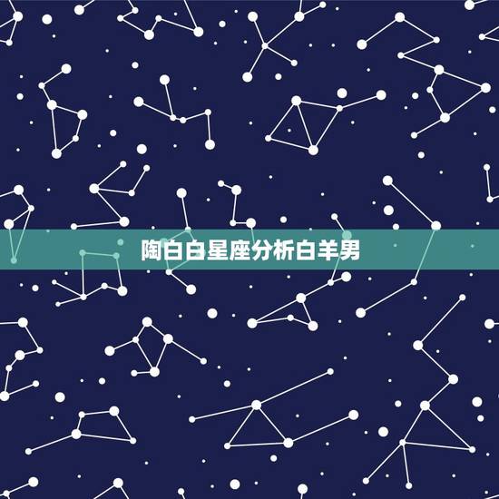 陶白白星座分析白羊男，陶白白白羊座优缺点