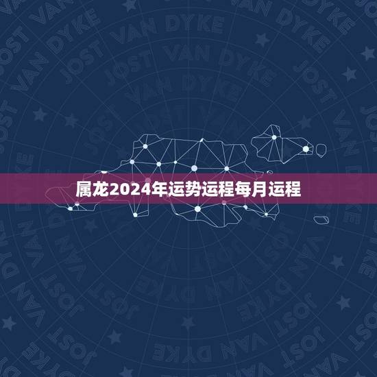 属龙2024年运势运程每月运程(详解好运连连财源滚滚)