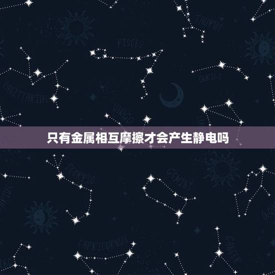 只有金属相互摩擦才会产生静电吗，金属与金属之间摩擦会产生静电吗？直流电