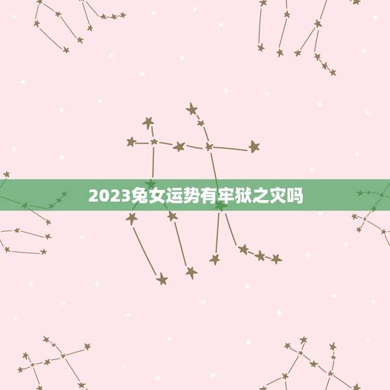 2023兔女运势有牢狱之灾吗