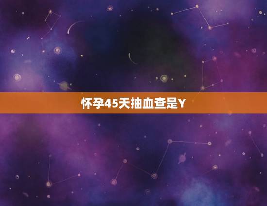怀孕45天抽血查是Y，有没有人怀孕50天抽血去化验的