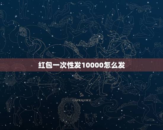 红包一次性发10000怎么发，微信红包一次可以发多少？
