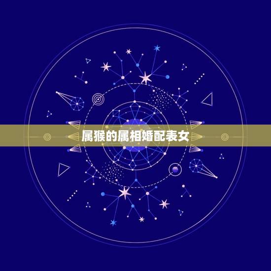 属猴的属相婚配表女，属猴的属相婚配表，属猴的和什么属相最配，属猴的属相