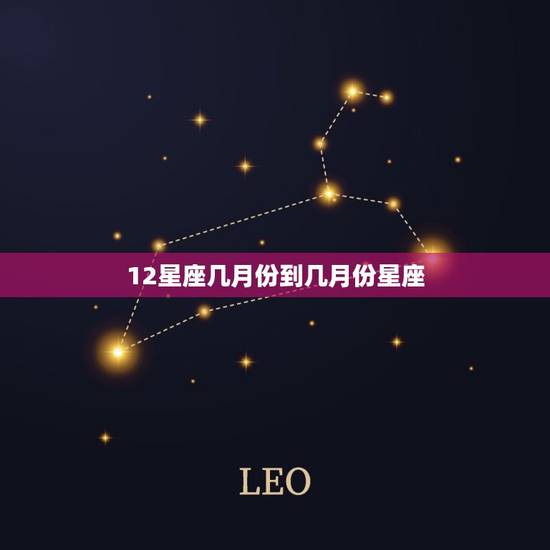 12星座几月份到几月份星座，十二星座长相排名
