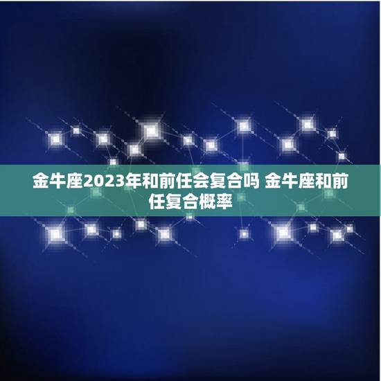 金牛座2023年和前任会复合吗 金牛座和前任复合概率