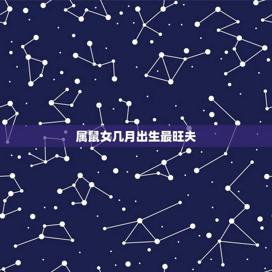 属鼠女几月出生最旺夫 属鼠女几月出生命最好