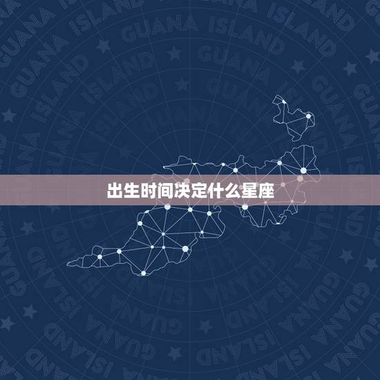 出生时间决定什么星座,出生时间查五行 出生时间决定什么星座,出生时间查五行