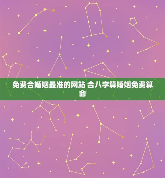 免费合婚姻最准的网站 合八字算婚姻免费算命