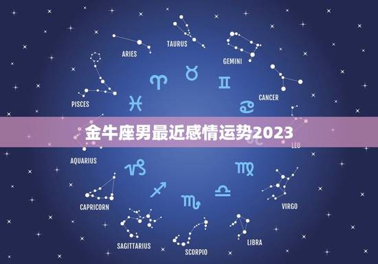 金牛座男最近感情运势2023，金牛座男最近感情运势2023年1月