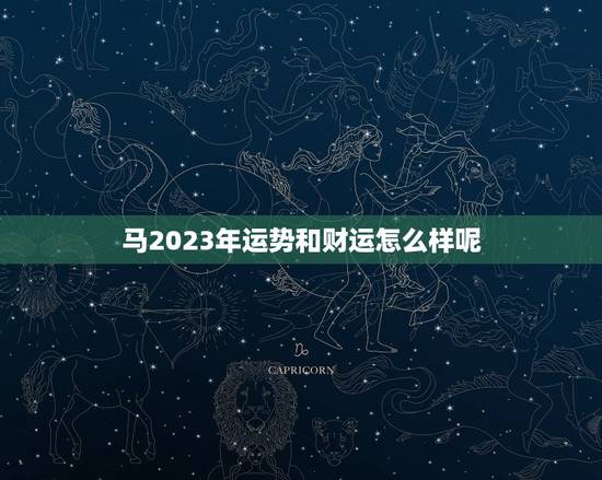 马2023年运势和财运怎么样呢，马2023年运势和财运怎么样呢女生