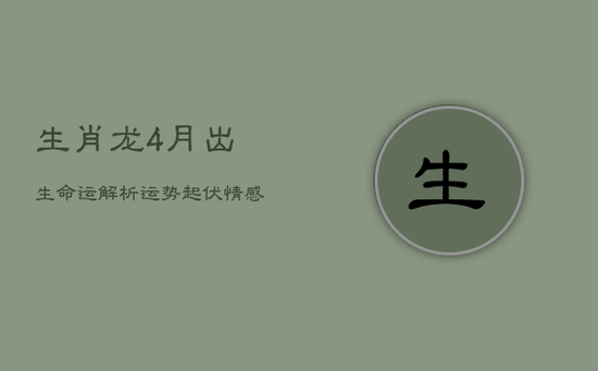生肖龙4月出生命运解析：运势起伏，情感多舛