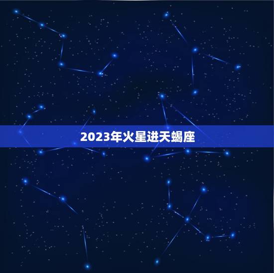 2023年火星进天蝎座，天蝎座2023年运势