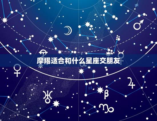 摩羯适合和什么星座交朋友，摩羯座和什么星座朋友