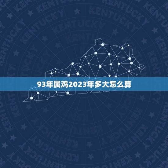 93年属鸡2023年多大怎么算(属鸡人的年龄计算方法)