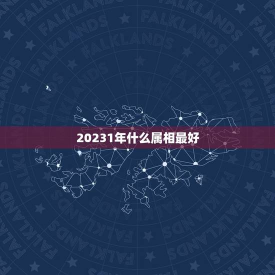 20231年什么属相最好，67年配什么属相最好