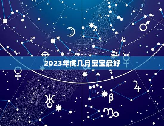 2023年虎几月宝宝最好，2023年虎女宝宝农历几月出生最好