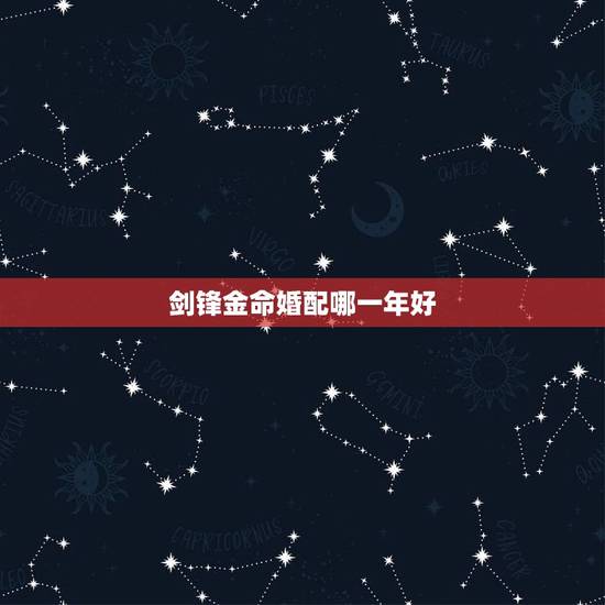 剑锋金命婚配哪一年好，剑锋金命92年的适合和什么属相的结婚