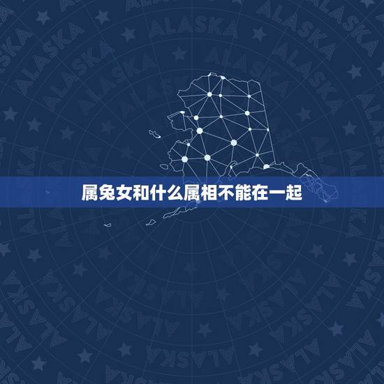 属兔女和什么属相不能在一起，女属蛇和男属兔可以在一起吗？