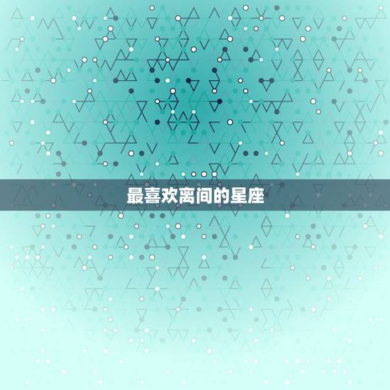 最喜欢离间的星座，12星座最喜欢的颜色