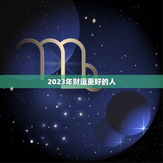 2023年财运更好的人，未来十年财运更好的生肖